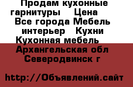 Продам кухонные гарнитуры! › Цена ­ 1 - Все города Мебель, интерьер » Кухни. Кухонная мебель   . Архангельская обл.,Северодвинск г.
